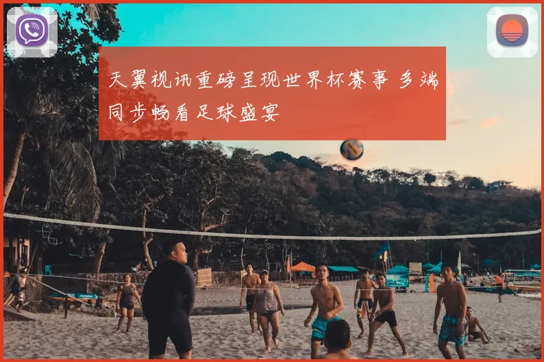天翼视讯重磅呈现世界杯赛事 多端同步畅看足球盛宴