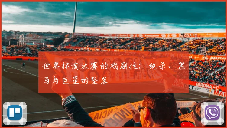 世界杯淘汰赛的戏剧性：绝杀、黑马与巨星的坠落