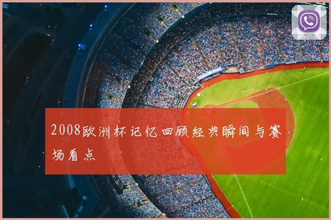 2008欧洲杯记忆回顾经典瞬间与赛场看点