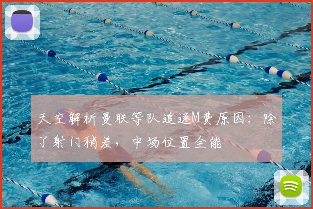 天空解析曼联等队追逐M费原因：除了射门稍差，中场位置全能