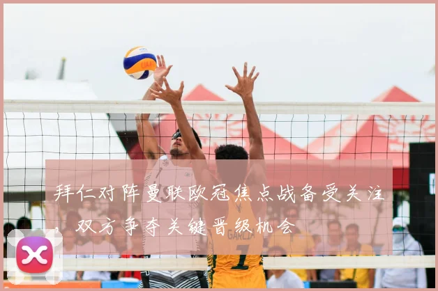 拜仁对阵曼联欧冠焦点战备受关注，双方争夺关键晋级机会