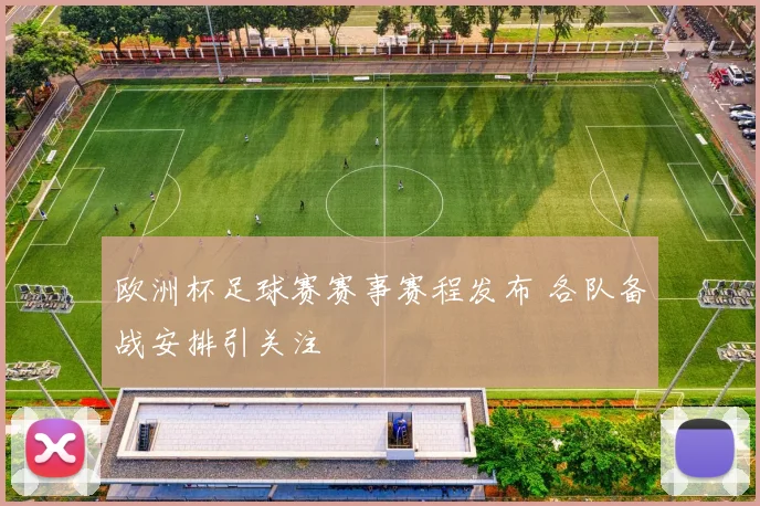欧洲杯足球赛赛事赛程发布 各队备战安排引关注