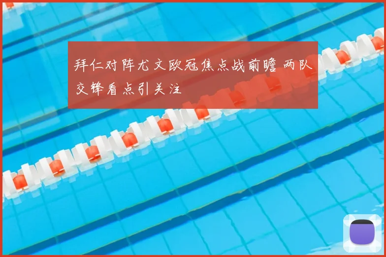 拜仁对阵尤文欧冠焦点战前瞻 两队交锋看点引关注